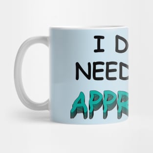 I DO NOT NEED YOUR APPROVAL Mug